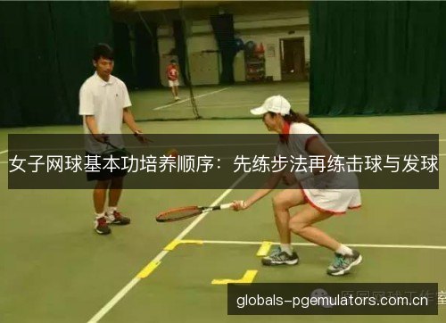 女子网球基本功培养顺序：先练步法再练击球与发球