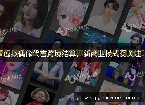 虚拟偶像代言跨境结算,新商业模式受关注 虚拟偶像代言跨境结算,新商业模式受关注