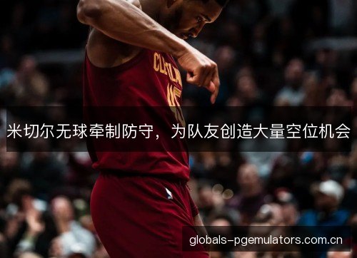 米切尔无球牵制防守，为队友创造大量空位机会