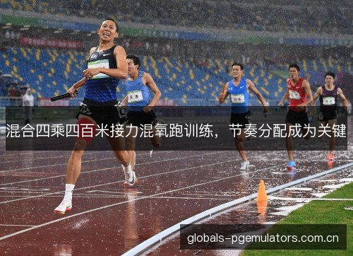 混合四乘四百米接力混氧跑训练，节奏分配成为关键