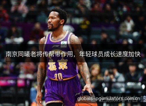 南京同曦老将传帮带作用，年轻球员成长速度加快