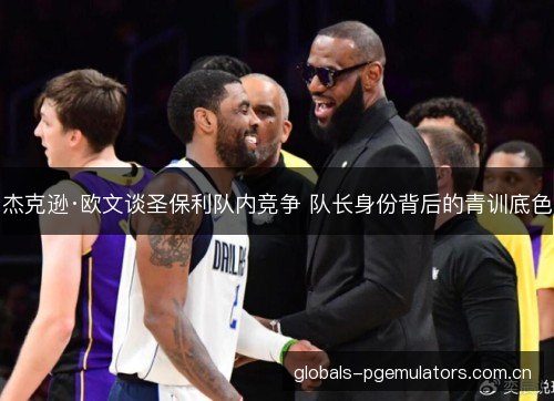 杰克逊·欧文谈圣保利队内竞争 队长身份背后的青训底色